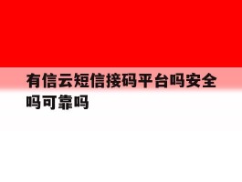 有信云短信接码平台吗安全吗可靠吗