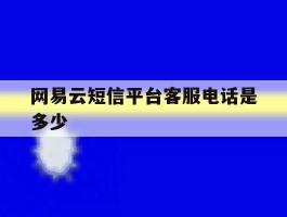 网易云短信平台客服电话是多少