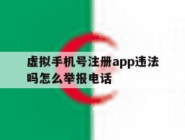 包含虚拟手机号注册app违法吗怎么举报电话的词条
