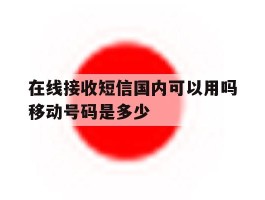 在线接收短信国内可以用吗移动号码是多少