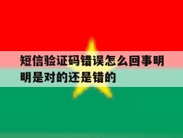 短信验证码错误怎么回事明明是对的还是错的