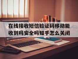 在线接收短信验证码移动能收到吗安全吗知乎怎么关闭的简单介绍