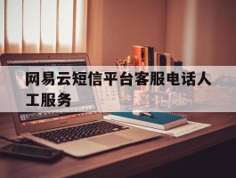 网易云短信平台客服电话人工服务