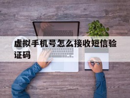 虚拟手机号怎么接收短信验证码