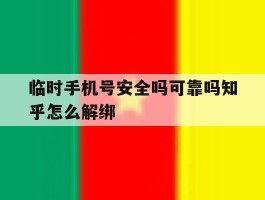 包含临时手机号安全吗可靠吗知乎怎么解绑的词条