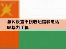 怎么设置不接收短信和电话呢华为手机的简单介绍