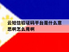 云短信验证码平台是什么意思啊怎么用啊的简单介绍