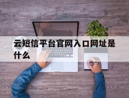 云短信平台官网入口网址是什么