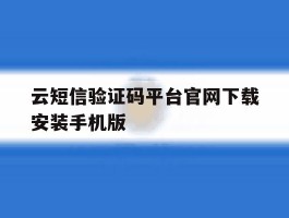 关于云短信验证码平台官网下载安装手机版的信息