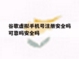 谷歌虚拟手机号注册安全吗可靠吗安全吗的简单介绍