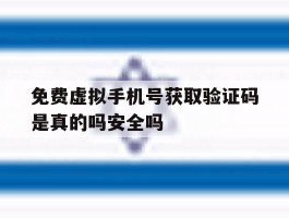免费虚拟手机号获取验证码是真的吗安全吗的简单介绍