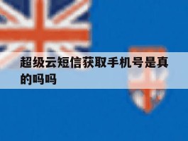 超级云短信获取手机号是真的吗吗