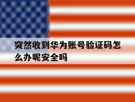 包含突然收到华为账号验证码怎么办呢安全吗的词条