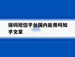 包含接码短信平台国内能用吗知乎文章的词条