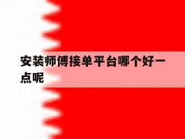 安装师傅接单平台哪个好一点呢