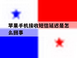 苹果手机接收短信延迟是怎么回事