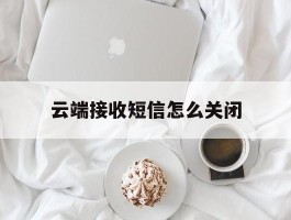 云端接收短信怎么关闭