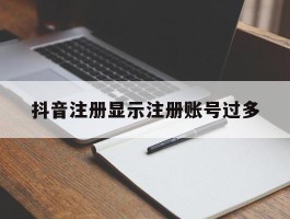 抖音注册显示注册账号过多