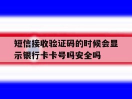 包含短信接收验证码的时候会显示银行卡卡号吗安全吗的词条