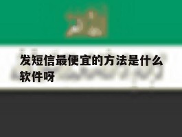 发短信最便宜的方法是什么软件呀