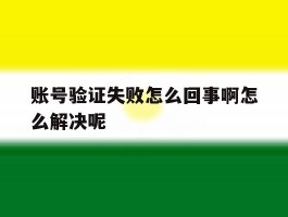 账号验证失败怎么回事啊怎么解决呢
