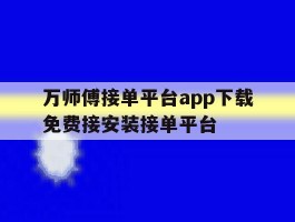 关于万师傅接单平台app下载免费接安装接单平台的信息
