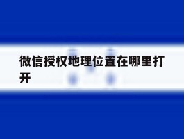 微信授权地理位置在哪里打开的简单介绍