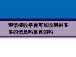 包含短信接收平台可以收到拼多多的信息吗是真的吗的词条
