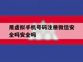 用虚拟手机号码注册微信安全吗安全吗的简单介绍