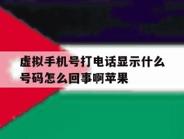 虚拟手机号打电话显示什么号码怎么回事啊苹果的简单介绍