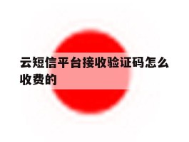 云短信平台接收验证码怎么收费的