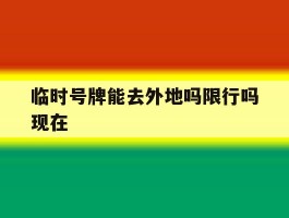 临时号牌能去外地吗限行吗现在