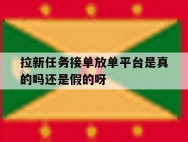 拉新任务接单放单平台是真的吗还是假的呀的简单介绍