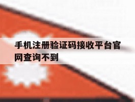 手机注册验证码接收平台官网查询不到