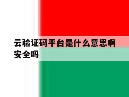 云验证码平台是什么意思啊安全吗