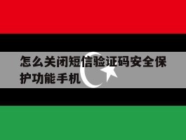 关于怎么关闭短信验证码安全保护功能手机的信息
