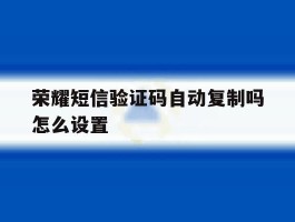 荣耀短信验证码自动复制吗怎么设置