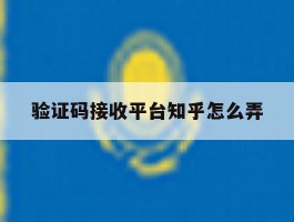 验证码接收平台知乎怎么弄