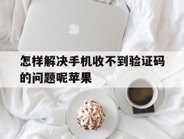 怎样解决手机收不到验证码的问题呢苹果