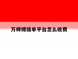 万师傅接单平台怎么收费
