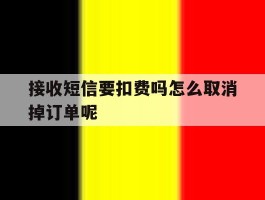 接收短信要扣费吗怎么取消掉订单呢