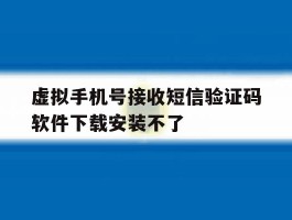 虚拟手机号接收短信验证码软件下载安装不了