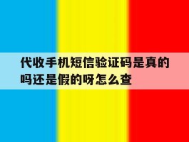 代收手机短信验证码是真的吗还是假的呀怎么查的简单介绍