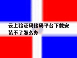 包含云上验证码接码平台下载安装不了怎么办的词条