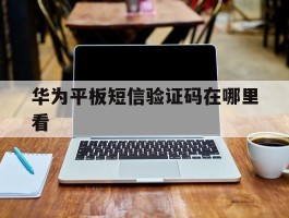 华为平板短信验证码在哪里看