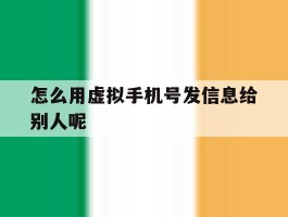 包含怎么用虚拟手机号发信息给别人呢的词条