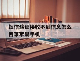 关于短信验证接收不到信息怎么回事苹果手机的信息