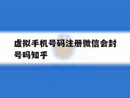 包含虚拟手机号码注册微信会封号吗知乎的词条