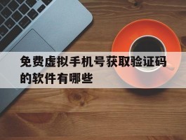 免费虚拟手机号获取验证码的软件有哪些的简单介绍