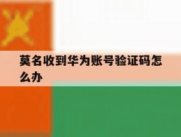 莫名收到华为账号验证码怎么办